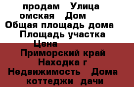 продам › Улица ­ омская › Дом ­ 17 › Общая площадь дома ­ 55 › Площадь участка ­ 300 › Цена ­ 4 000 000 - Приморский край, Находка г. Недвижимость » Дома, коттеджи, дачи продажа   . Приморский край,Находка г.